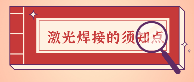 激光焊接中的須知要點(diǎn)有以下幾項(xiàng)，你知道的又有多少？