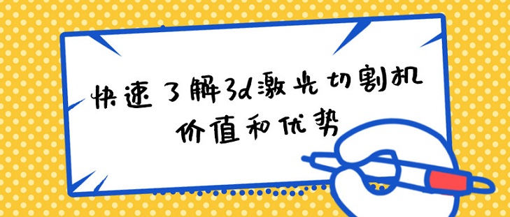 快速了解3d激光切割機的價值和優(yōu)勢